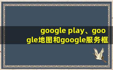 google play、google地图和google服务框架